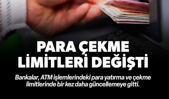 ATM'LERDE PARA YATIRMA VE ÇEKME LİMİTLERİ BİR KEZ DAHA DEĞİŞTİ