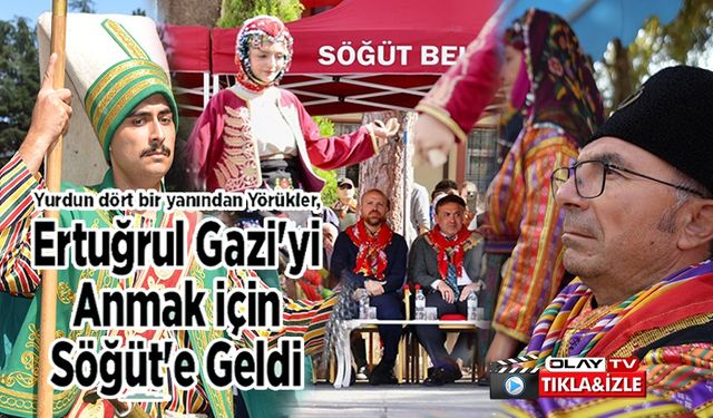 ERTUĞRUL GAZİ'Yİ ANMA VE YÖRÜK ŞENLİKLERİNE YURDUN DÖRT BİR YANINDAN GELEN YÖRÜKLER TÖRENLE KARŞILANDI