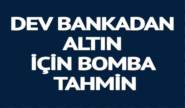 DEV BANKADAN ALTIN İÇİN BOMBA TAHMİN