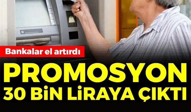 BANKALAR EL ARTIRDI! PROMOSYON 30 BİN LİRAYA ÇIKTI