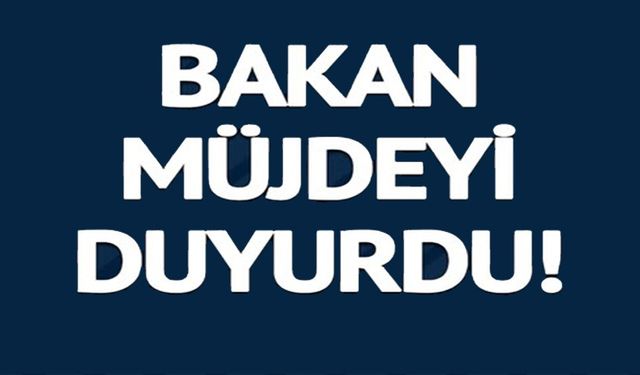 BAKAN MÜJDEYİ DUYURDU