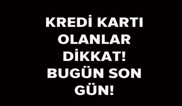 KREDİ KARTI BORCU OLANLAR DİKKAT! BUGÜN SON GÜN