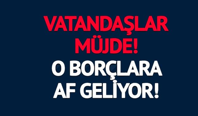 TORBA KANUN GENİŞLİYOR! O BORÇLARA AF GELİYOR