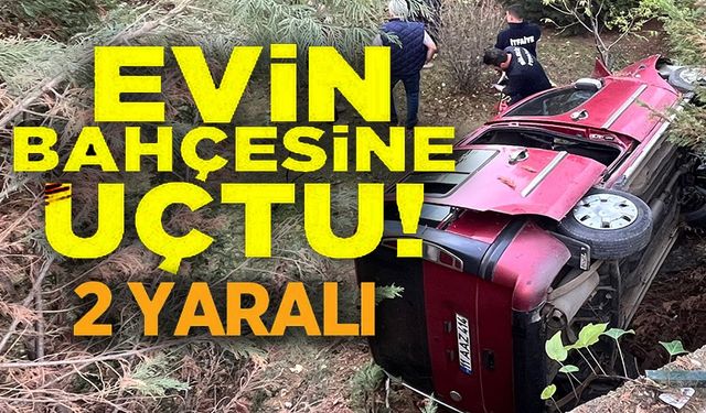 KONTROLDEN ÇIKAN ARAÇ BİR EVİN BAHÇESİNE UÇTU, 2 KİŞİ YARALANDI