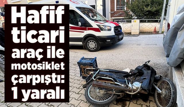 TİCARİ ARAÇ İLE MOTOSİKLET ÇARPIŞTI; 1 YARALI