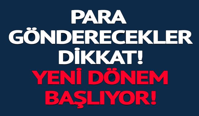 PARA GÖNDERECEKLER DİKKAT YENİ DÖNEM BAŞLIYOR