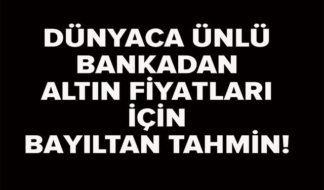 DÜNYACA ÜNLÜ BANKADAN YENİ ALTIN TAHMİNİ