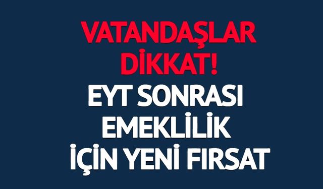 EYT SONRASI EMEKLİLİK İÇİN YENİ FIRSAT