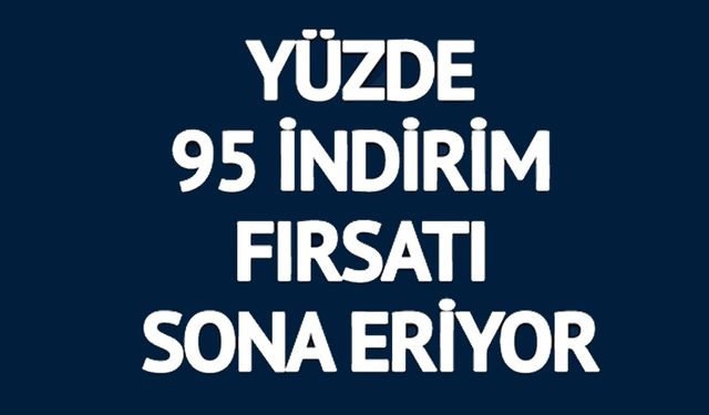 YÜZDE 95 İNDİRİM FIRSATI SONA ERİYOR