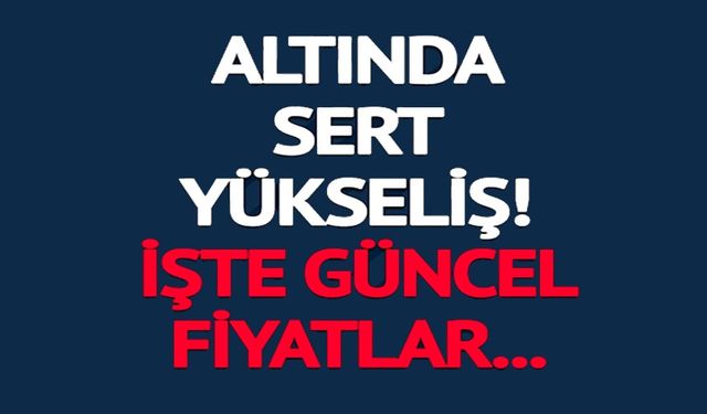ALTIN FİYATLARINDA YÜKSELİŞ SÜRÜYOR!