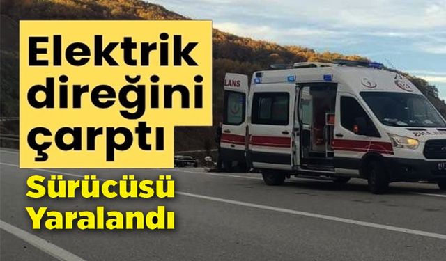 ELEKTRİK DİREĞİNE ÇARPAN ARACIN SÜRÜCÜSÜ YARALANDI