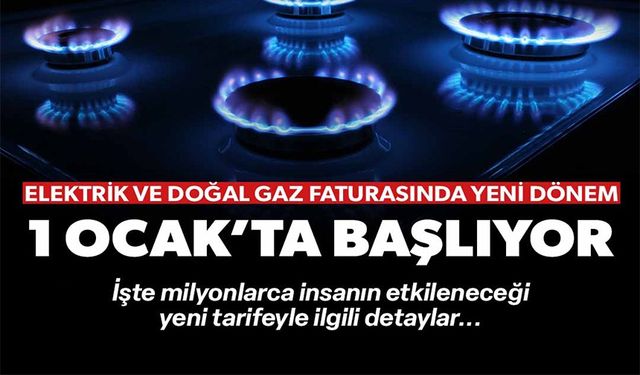 ELEKTRİK VE DOĞAL GAZ FATURASINDA YENİ DÖNEM 1 OCAK'TA BAŞLIYOR