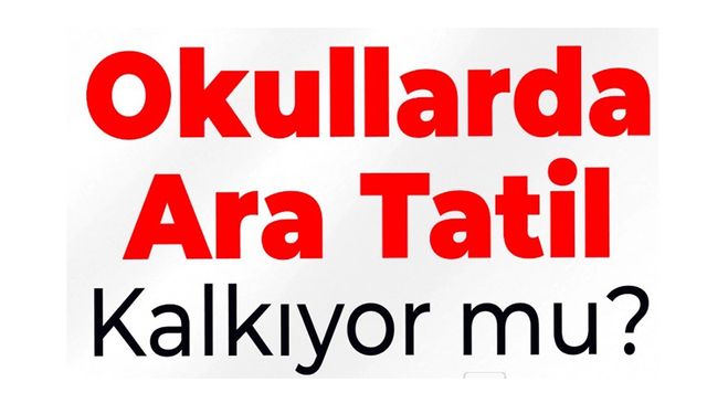 OKULLARDA ARA TATİL KALKACAK MI?