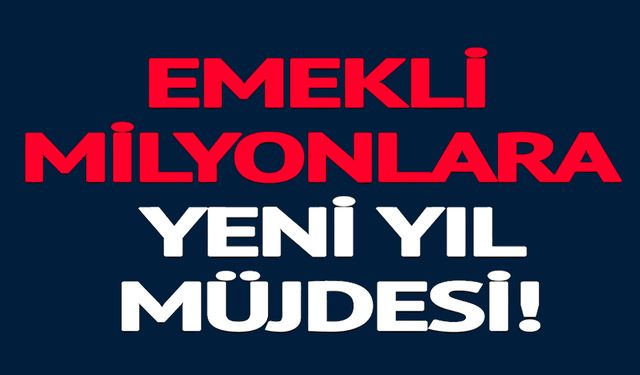 EMEKLİ MİLYONLARA YENİ YIL MÜJDESİ
