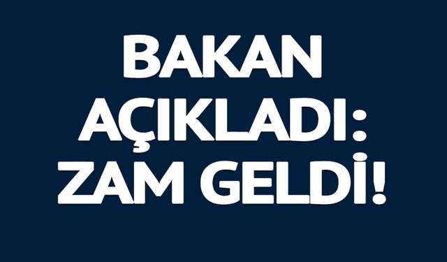 BAKAN AÇIKLADI ZAM GELDİ