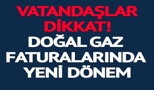 DOĞALGAZ FATURALARINDA YENİ DÖNEM