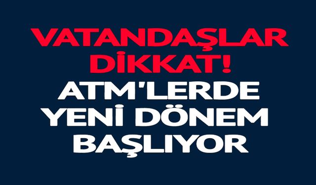 ATM'LERDE YENİ DÖNEM BAŞLIYOR