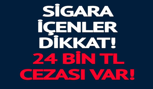 SİGARA İÇENLER DİKKAT! 24 BİN TL CEZASI VAR