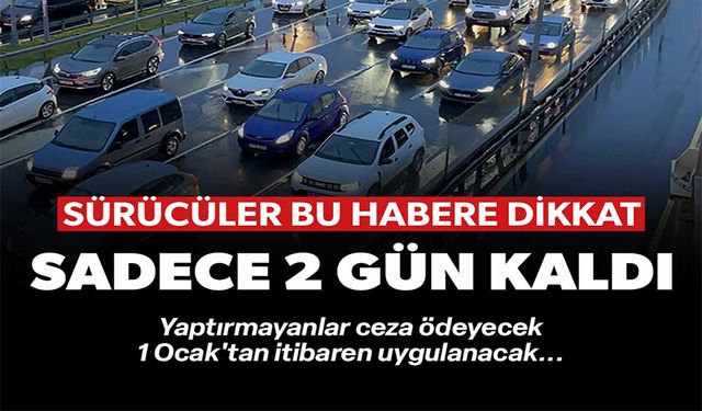 SÜRÜCÜLER DİKKAT SADECE 2 GÜN KALDI