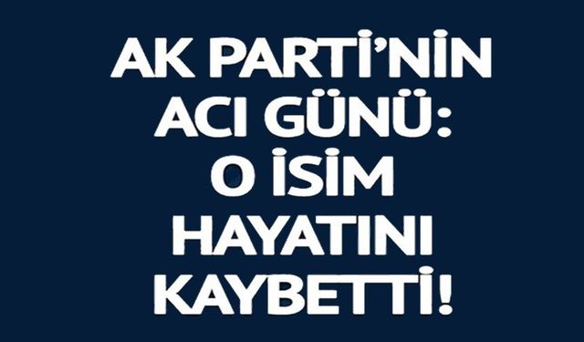 ESKİ AK PARTİ MİLLETVEKİLİ HAYATINI KAYBETTİ