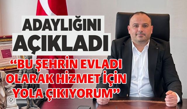 “BU ŞEHRİN EVLADI OLARAK HİZMET İÇİN YOLA ÇIKIYORUM”
