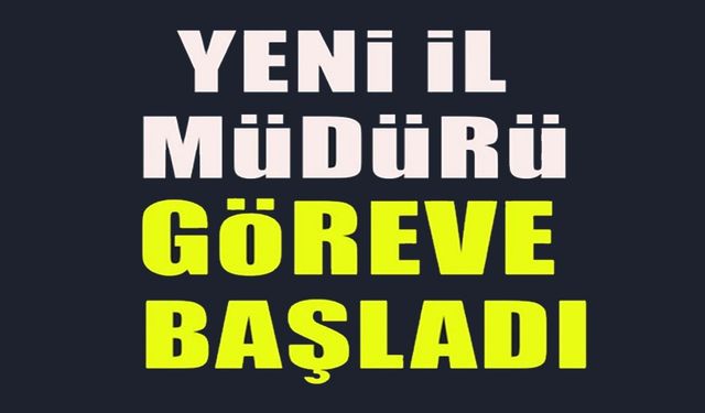 YENİ İL MÜDÜRÜ ÇAKIR GÖREVE BAŞLADI