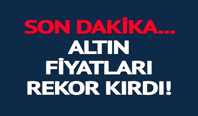ALTIN FİYATLARI REKOR KIRDI