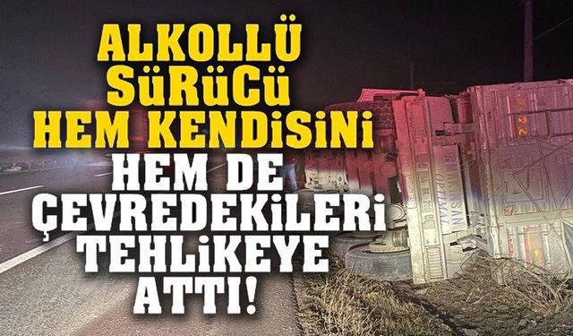 ALKOLLÜ TIR SÜRÜCÜSÜ TRAFİK GÜVENLİĞİNİ TEHLİKEYE SOKTU