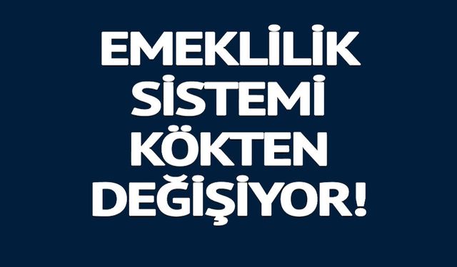 EMEKLİLİK SİSTEMİ DEĞİŞİYOR