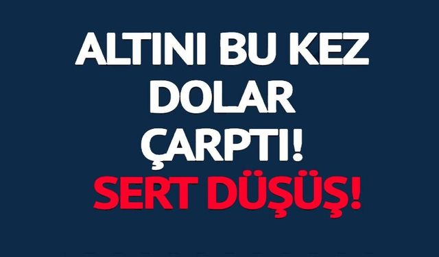 ALTINI BU KEZ DOLAR ÇARPTI!