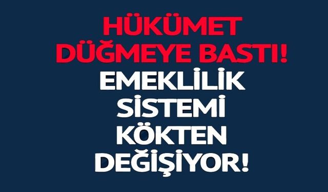 EMEKLİLİK SİSTEMİNDE KÖKLÜ DEĞİŞİKLİK GELİYOR