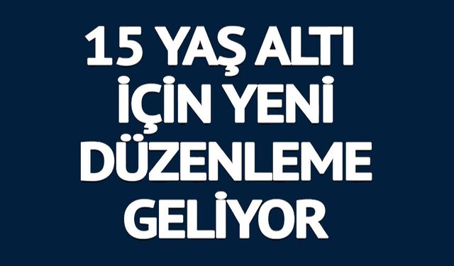 15 YAŞ ALTI İÇİN YENİ DÜZENLEME GELİYOR