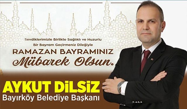 BAYIRKÖY BELEDİYE BAŞKANI AYKUT DİLSİZ RAMAZAN BAYRAMI MESAJI