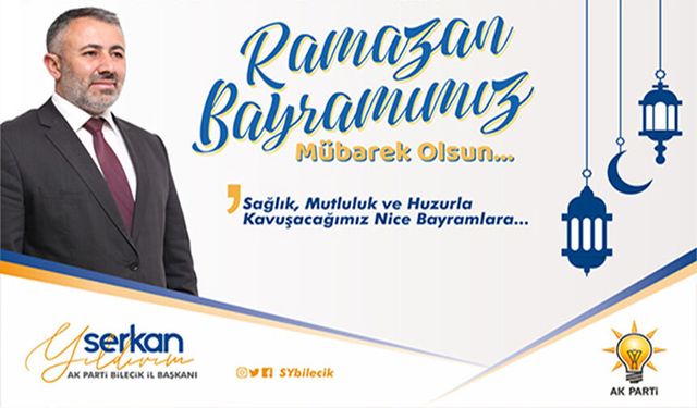 AK PARTİ BİLECİK İL BAŞKANI SERKAN YILDIRIM’IN RAMAZAN BAYRAMI MESAJI