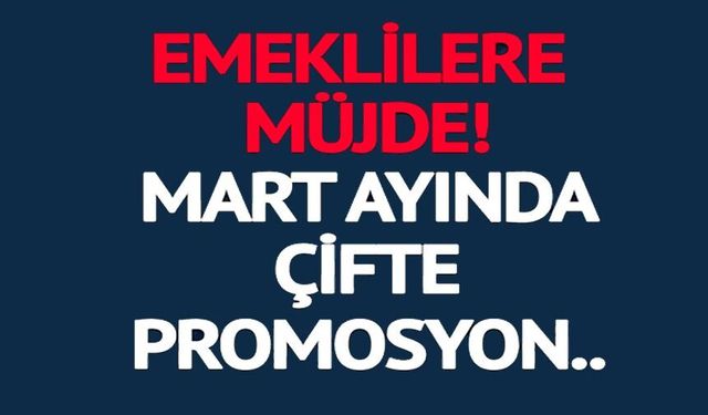 EMEKLİLERE MART AYINDA ÇİFTE PROMOSYON