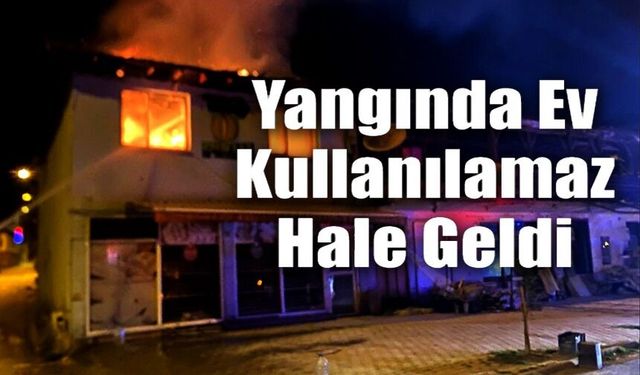 ÇIKAN YANGINDA EV KULLANILAMAZ HALE GELDİ