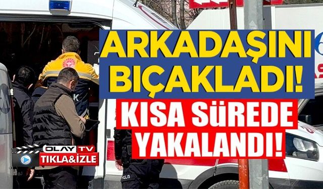 ARKADAŞINI BIÇAKLAYIP KAÇAN ŞAHIS YAKALANDI