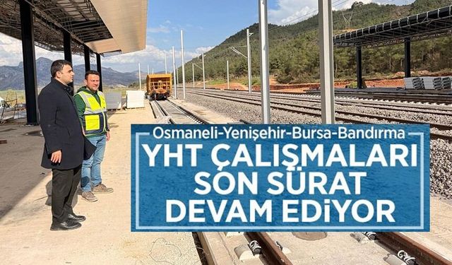 "OSMANELİ-BURSA-BANDIRMA HIZLI TREN HATTI PROJESİ" ÇALIŞMALARI YERİNDE İNCELENDİ