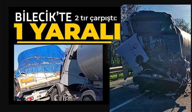BİLECİK'TE 2 TIR ÇARPIŞTI, 1 YARALI