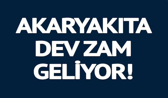 AKARYAKITA DEV ZAM GELİYOR