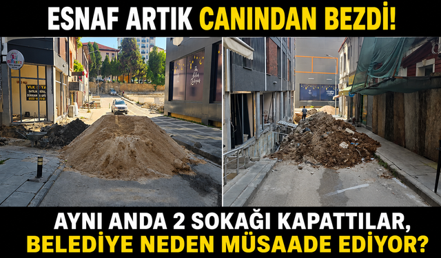 İNŞAAT ÇALIŞMASINDA 2 SOKAK KAPANINCA ESNAF ÇİLEDEN ÇIKTI