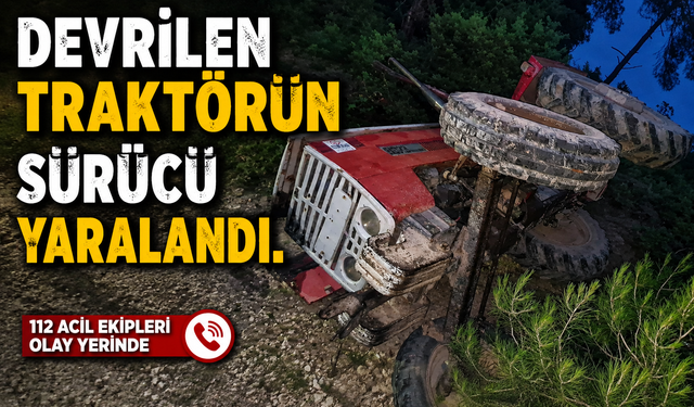 DEVRİLEN TRAKTÖRÜN SÜRÜCÜ YARALAND