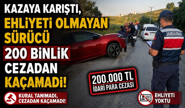 EHLİYETİ OLMAYAN SÜRÜCÜ 200 BİNLİK CEZADAN KAÇAMADI