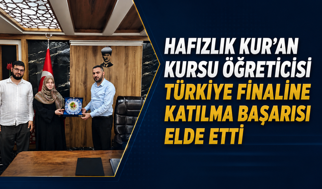 HAFIZLIK KUR’AN KURSU ÖĞRETİCİSİ TÜRKİYE FİNALİNE KATILMA BAŞARISI ELDE ETTİ