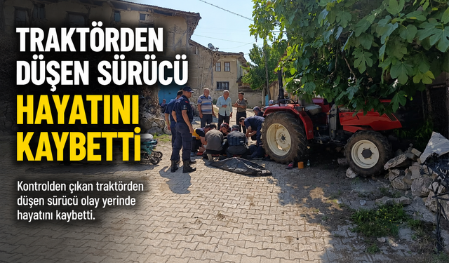 TRAKTÖRDEN DÜŞEN SÜRÜCÜ HAYATINI KAYBETTİ