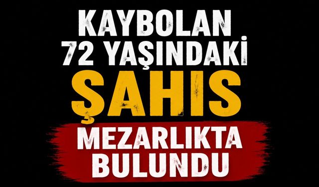 KAYBOLAN 72 YAŞINDAKİ ŞAHIS MEZARLIKTA BULUNDU
