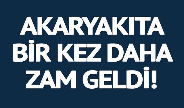 AKARYAKITA BİR KEZ DAHA ZAM GELDİ