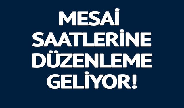 MESAİ SAATLERİNE DÜZENLEME GELİYOR