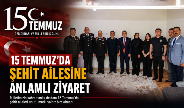 15 TEMMUZ’DA ŞEHİT AİLESİNE ANLAMLI ZİYARET