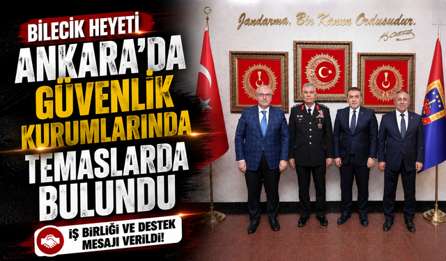 BİLECİK HEYETİ ANKARA'DA GÜVENLİK KURUMLARINDA TEMASLARDA BULUNDU